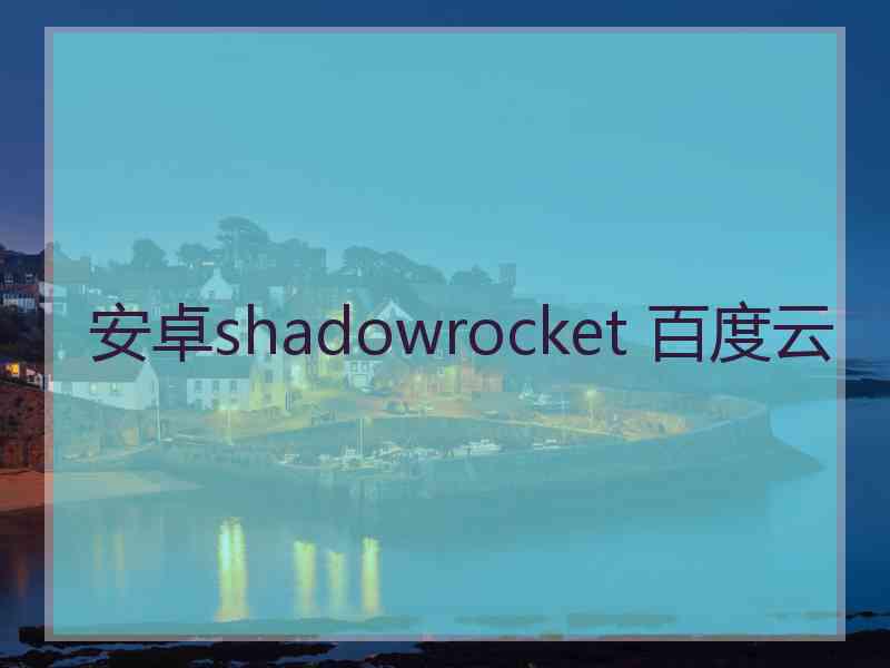安卓shadowrocket 百度云